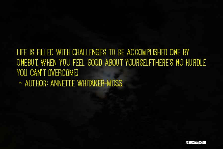 Annette Whitaker-Moss Quotes: Life Is Filled With Challenges To Be Accomplished One By Onebut, When You Feel Good About Yourselfthere's No Hurdle You