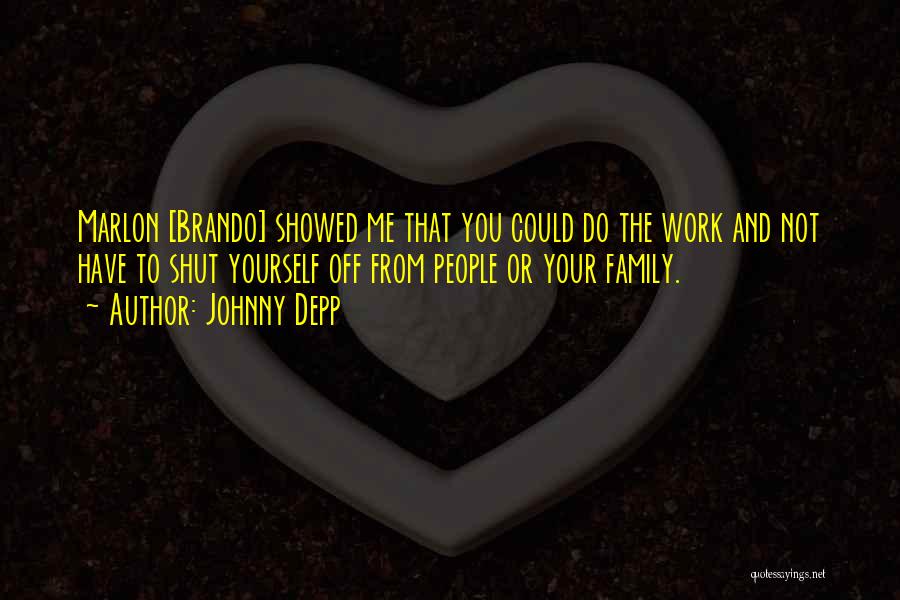 Johnny Depp Quotes: Marlon [brando] Showed Me That You Could Do The Work And Not Have To Shut Yourself Off From People Or