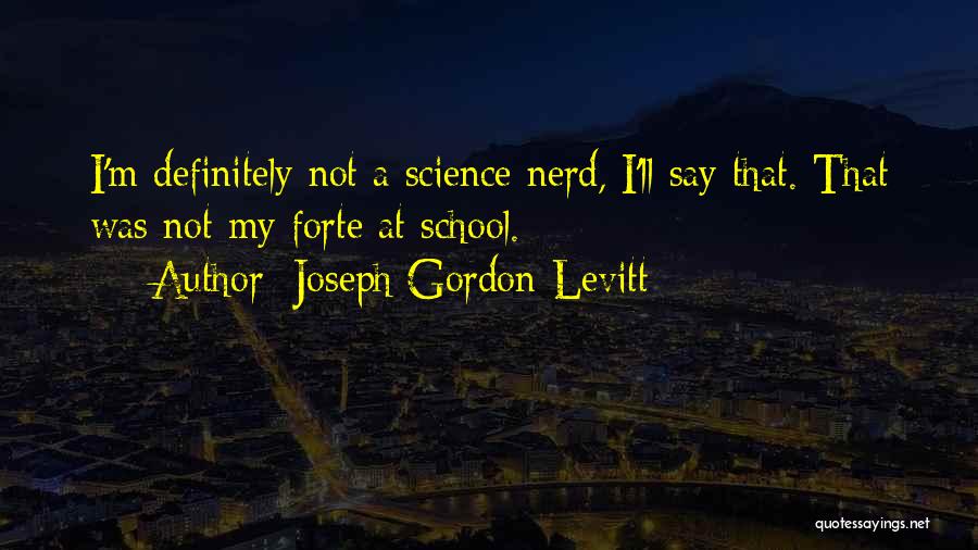 Joseph Gordon-Levitt Quotes: I'm Definitely Not A Science Nerd, I'll Say That. That Was Not My Forte At School.