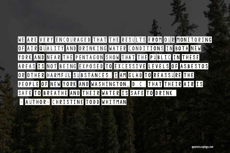 Christine Todd Whitman Quotes: We Are Very Encouraged That The Results From Our Monitoring Of Air Quality And Drinking Water Conditions In Both New