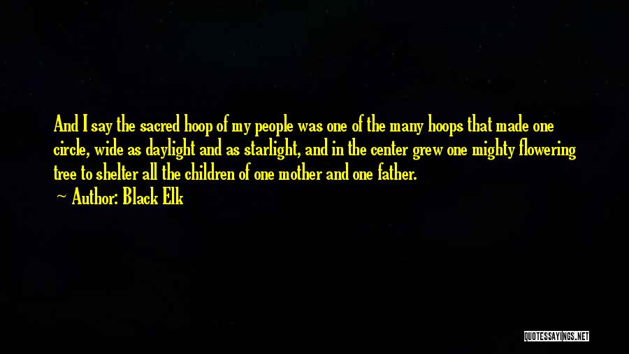 Black Elk Quotes: And I Say The Sacred Hoop Of My People Was One Of The Many Hoops That Made One Circle, Wide