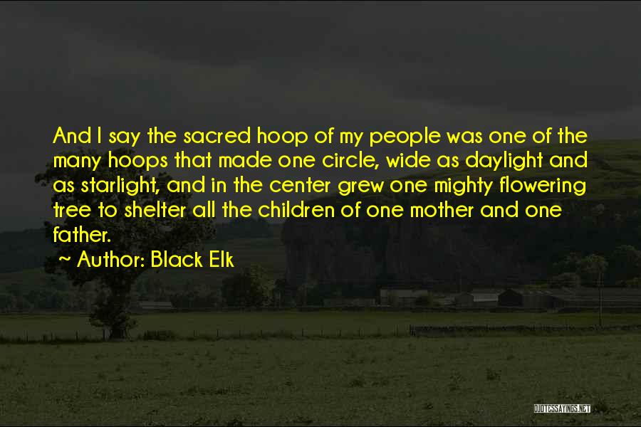 Black Elk Quotes: And I Say The Sacred Hoop Of My People Was One Of The Many Hoops That Made One Circle, Wide