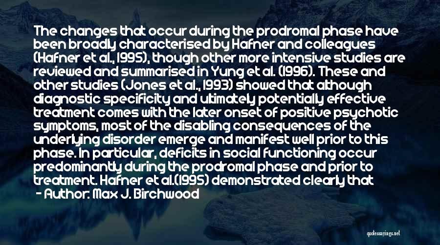 Max J. Birchwood Quotes: The Changes That Occur During The Prodromal Phase Have Been Broadly Characterised By Hafner And Colleagues (hafner Et Al., 1995),