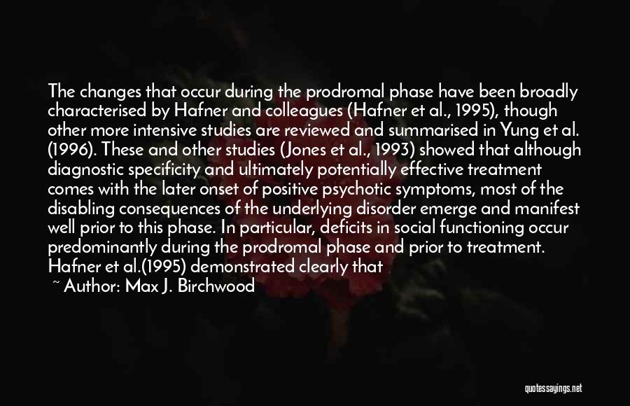 Max J. Birchwood Quotes: The Changes That Occur During The Prodromal Phase Have Been Broadly Characterised By Hafner And Colleagues (hafner Et Al., 1995),