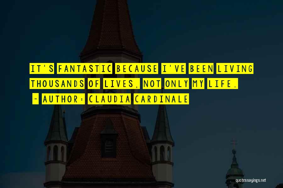 Claudia Cardinale Quotes: It's Fantastic Because I've Been Living Thousands Of Lives, Not Only My Life.