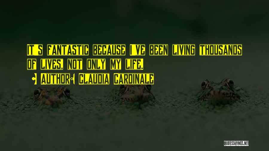 Claudia Cardinale Quotes: It's Fantastic Because I've Been Living Thousands Of Lives, Not Only My Life.