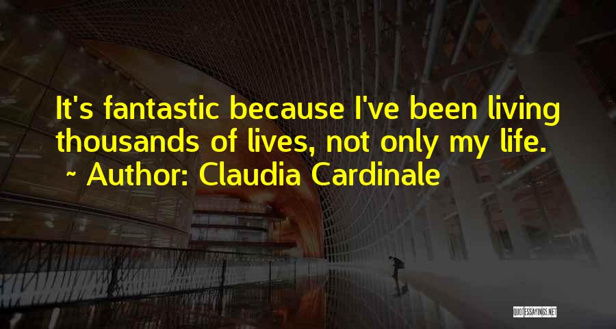 Claudia Cardinale Quotes: It's Fantastic Because I've Been Living Thousands Of Lives, Not Only My Life.
