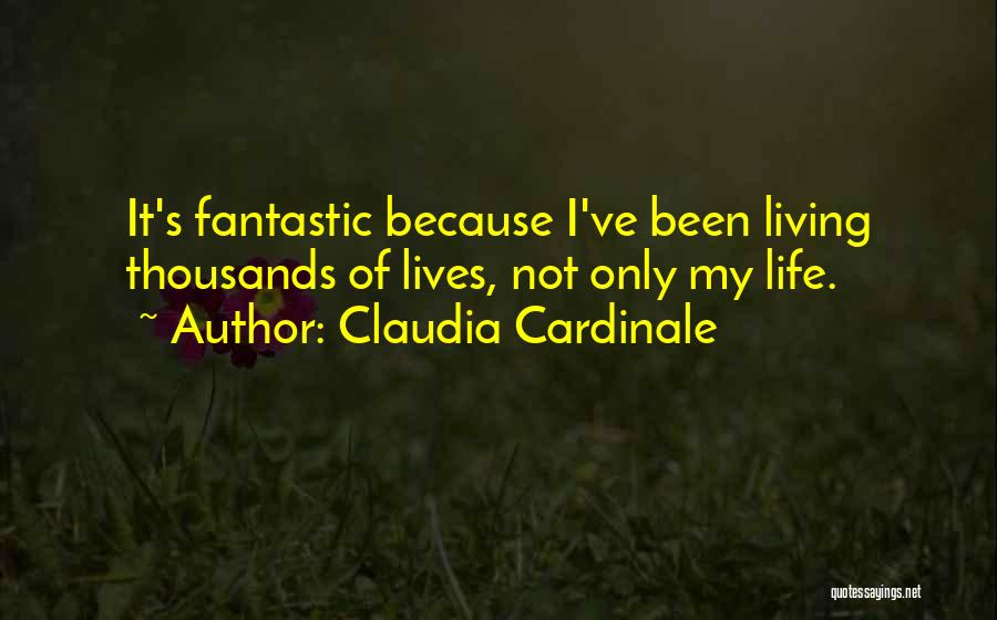 Claudia Cardinale Quotes: It's Fantastic Because I've Been Living Thousands Of Lives, Not Only My Life.
