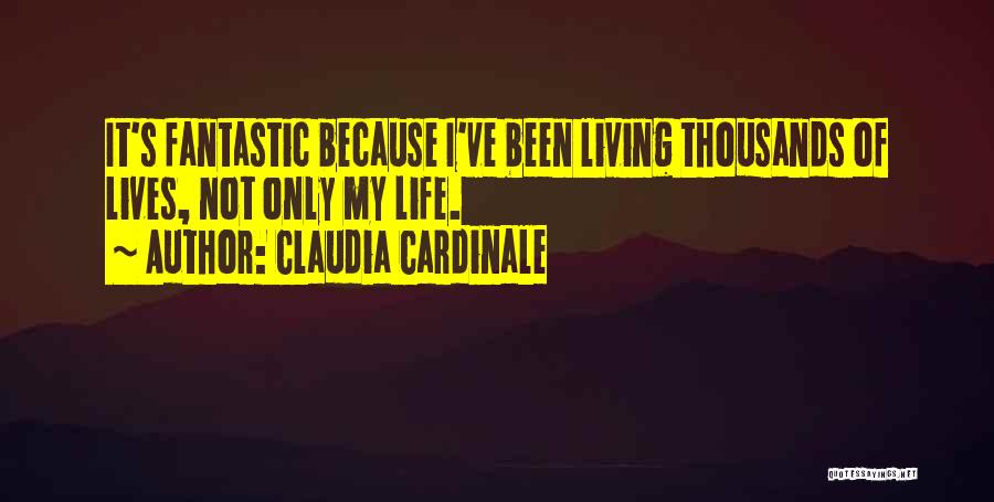 Claudia Cardinale Quotes: It's Fantastic Because I've Been Living Thousands Of Lives, Not Only My Life.