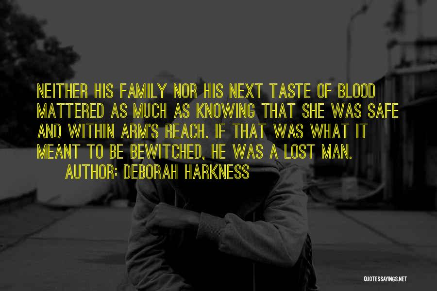Deborah Harkness Quotes: Neither His Family Nor His Next Taste Of Blood Mattered As Much As Knowing That She Was Safe And Within