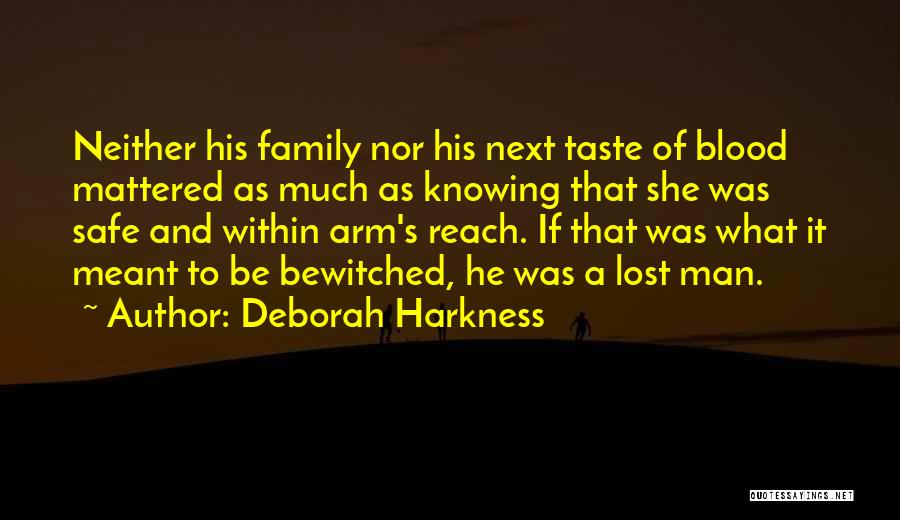 Deborah Harkness Quotes: Neither His Family Nor His Next Taste Of Blood Mattered As Much As Knowing That She Was Safe And Within