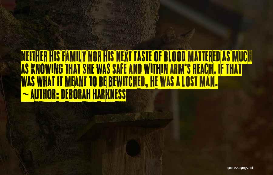 Deborah Harkness Quotes: Neither His Family Nor His Next Taste Of Blood Mattered As Much As Knowing That She Was Safe And Within