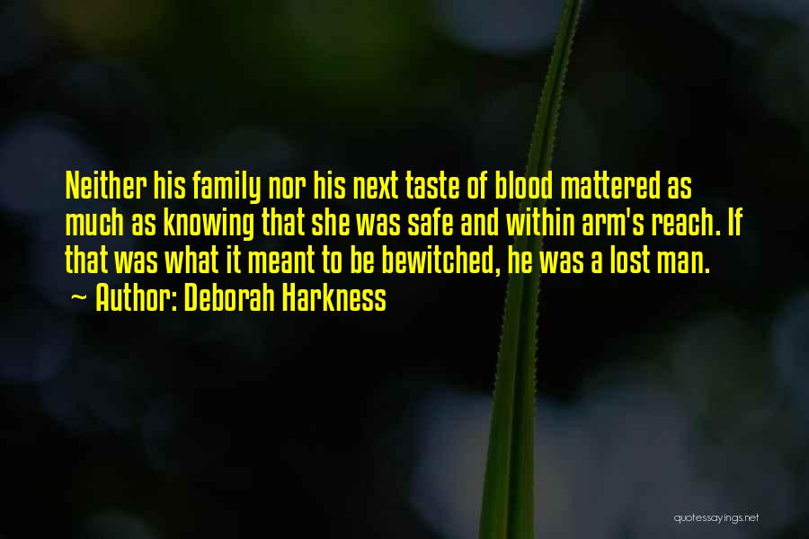 Deborah Harkness Quotes: Neither His Family Nor His Next Taste Of Blood Mattered As Much As Knowing That She Was Safe And Within