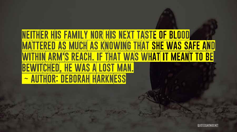 Deborah Harkness Quotes: Neither His Family Nor His Next Taste Of Blood Mattered As Much As Knowing That She Was Safe And Within
