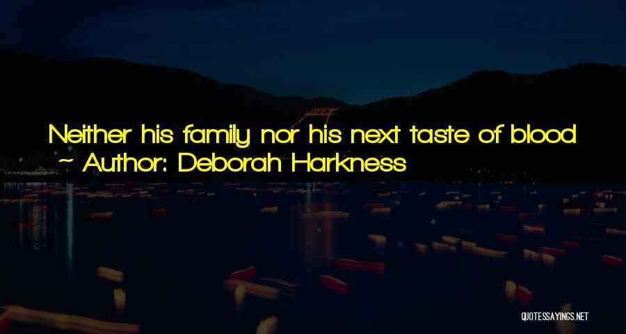 Deborah Harkness Quotes: Neither His Family Nor His Next Taste Of Blood Mattered As Much As Knowing That She Was Safe And Within