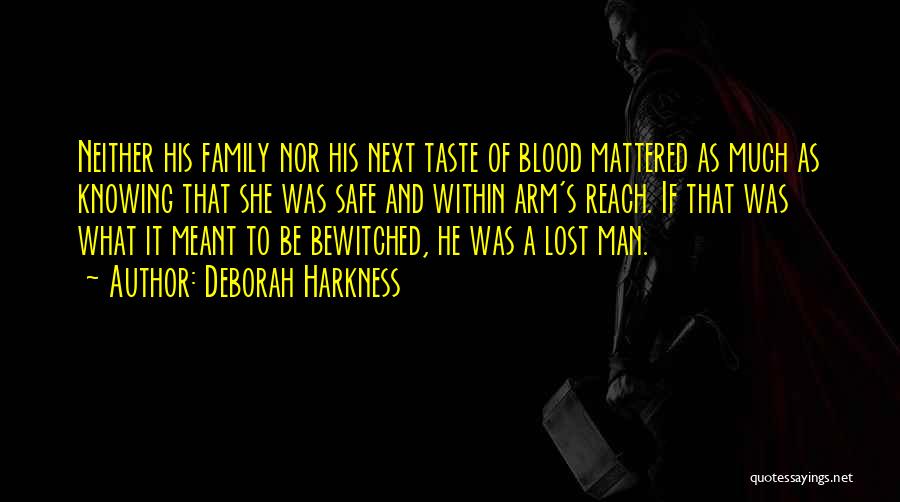 Deborah Harkness Quotes: Neither His Family Nor His Next Taste Of Blood Mattered As Much As Knowing That She Was Safe And Within