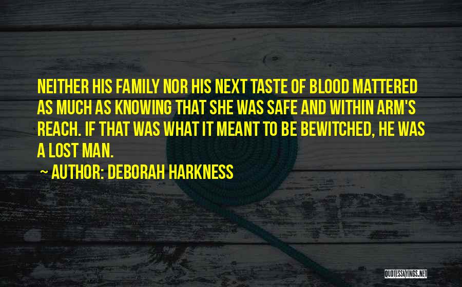 Deborah Harkness Quotes: Neither His Family Nor His Next Taste Of Blood Mattered As Much As Knowing That She Was Safe And Within