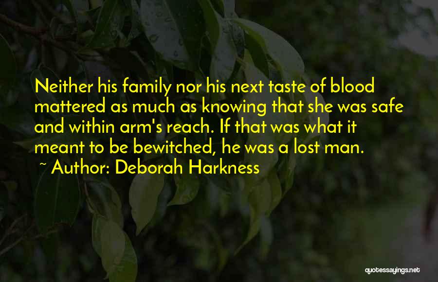 Deborah Harkness Quotes: Neither His Family Nor His Next Taste Of Blood Mattered As Much As Knowing That She Was Safe And Within