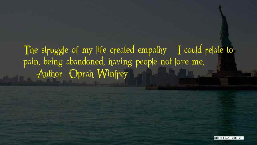 Oprah Winfrey Quotes: The Struggle Of My Life Created Empathy - I Could Relate To Pain, Being Abandoned, Having People Not Love Me.
