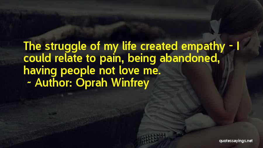 Oprah Winfrey Quotes: The Struggle Of My Life Created Empathy - I Could Relate To Pain, Being Abandoned, Having People Not Love Me.