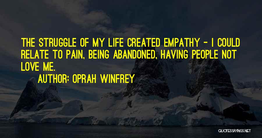 Oprah Winfrey Quotes: The Struggle Of My Life Created Empathy - I Could Relate To Pain, Being Abandoned, Having People Not Love Me.