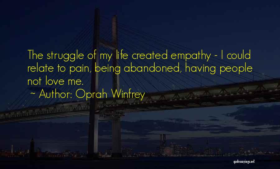 Oprah Winfrey Quotes: The Struggle Of My Life Created Empathy - I Could Relate To Pain, Being Abandoned, Having People Not Love Me.