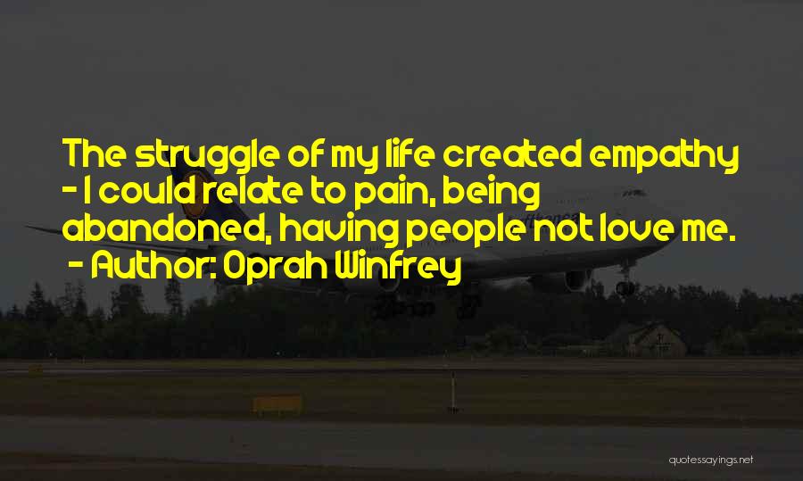 Oprah Winfrey Quotes: The Struggle Of My Life Created Empathy - I Could Relate To Pain, Being Abandoned, Having People Not Love Me.
