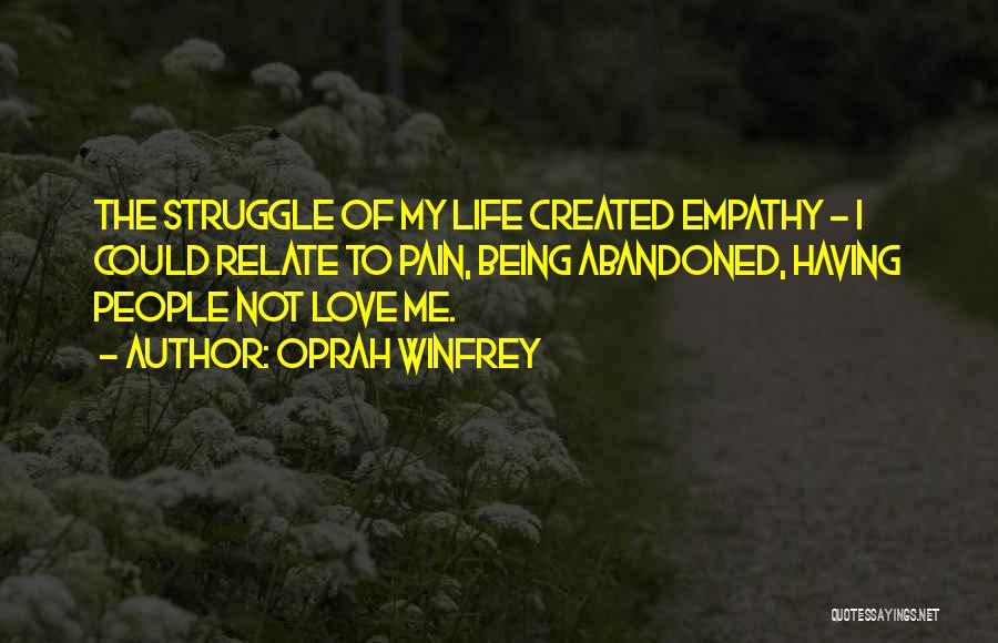 Oprah Winfrey Quotes: The Struggle Of My Life Created Empathy - I Could Relate To Pain, Being Abandoned, Having People Not Love Me.