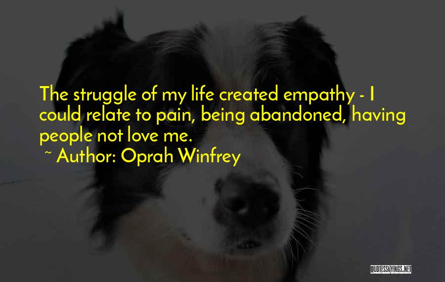 Oprah Winfrey Quotes: The Struggle Of My Life Created Empathy - I Could Relate To Pain, Being Abandoned, Having People Not Love Me.