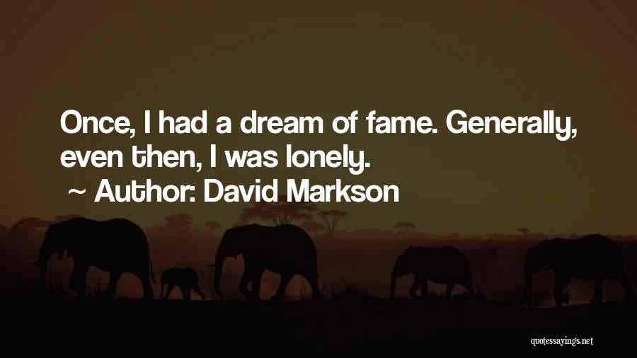 David Markson Quotes: Once, I Had A Dream Of Fame. Generally, Even Then, I Was Lonely.