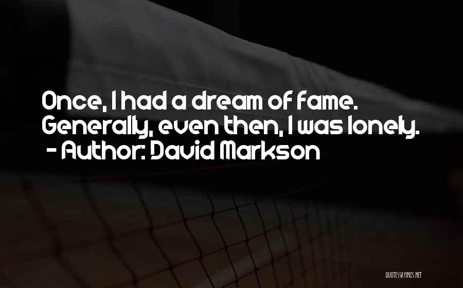 David Markson Quotes: Once, I Had A Dream Of Fame. Generally, Even Then, I Was Lonely.