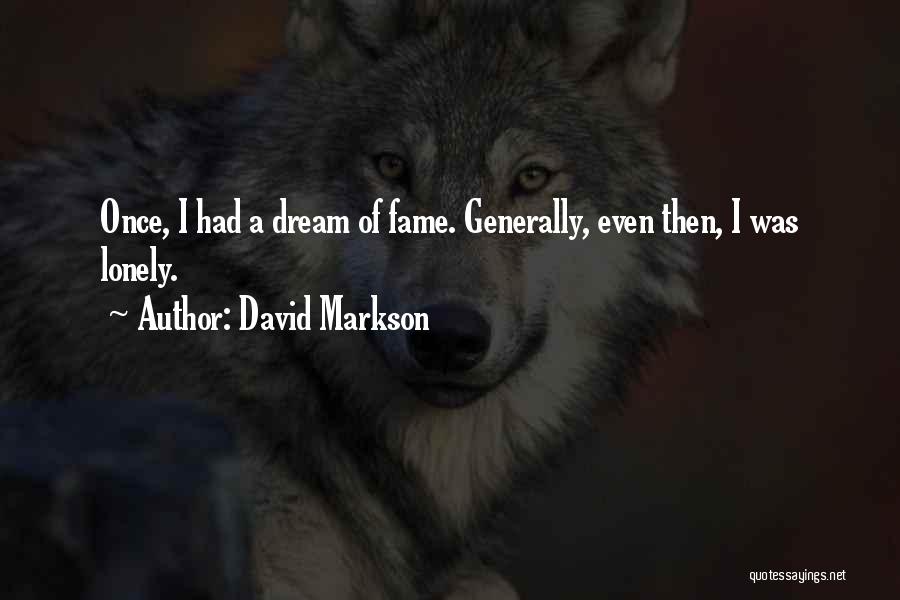 David Markson Quotes: Once, I Had A Dream Of Fame. Generally, Even Then, I Was Lonely.