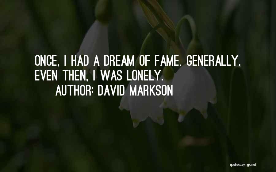 David Markson Quotes: Once, I Had A Dream Of Fame. Generally, Even Then, I Was Lonely.
