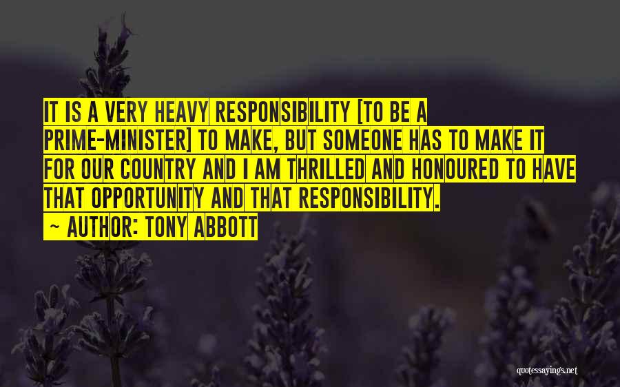 Tony Abbott Quotes: It Is A Very Heavy Responsibility [to Be A Prime-minister] To Make, But Someone Has To Make It For Our