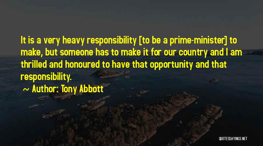 Tony Abbott Quotes: It Is A Very Heavy Responsibility [to Be A Prime-minister] To Make, But Someone Has To Make It For Our