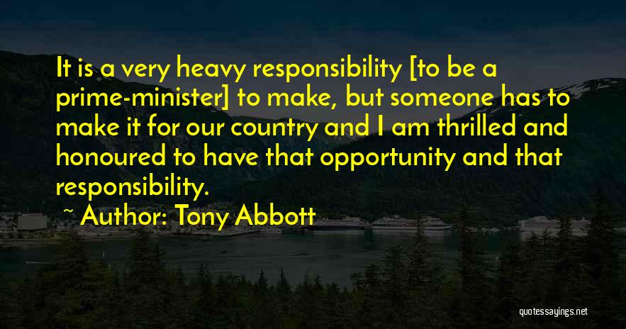 Tony Abbott Quotes: It Is A Very Heavy Responsibility [to Be A Prime-minister] To Make, But Someone Has To Make It For Our