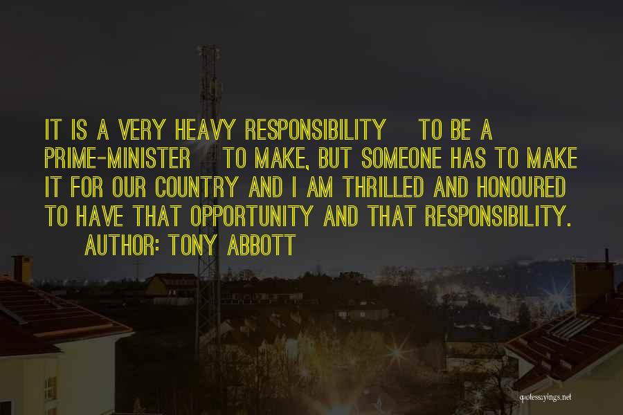 Tony Abbott Quotes: It Is A Very Heavy Responsibility [to Be A Prime-minister] To Make, But Someone Has To Make It For Our