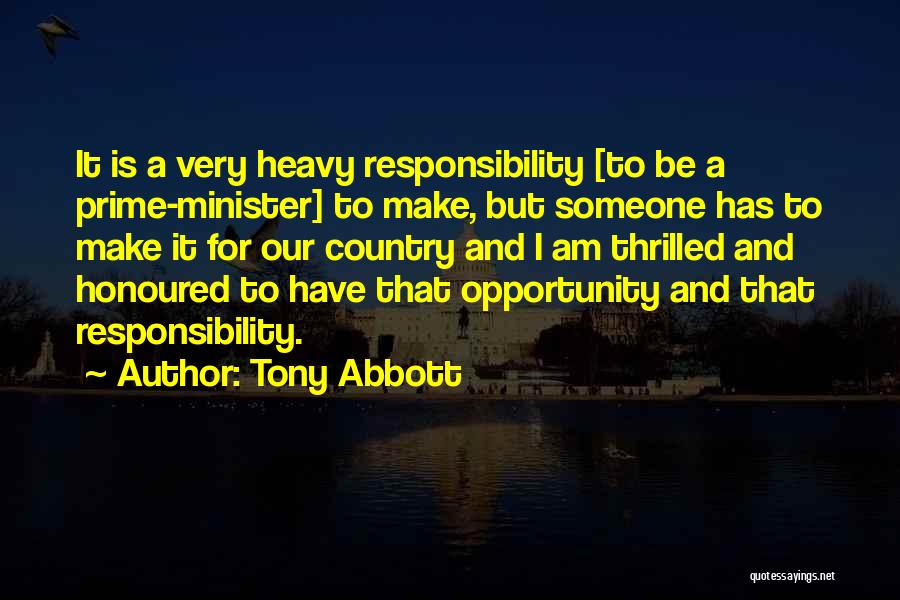 Tony Abbott Quotes: It Is A Very Heavy Responsibility [to Be A Prime-minister] To Make, But Someone Has To Make It For Our