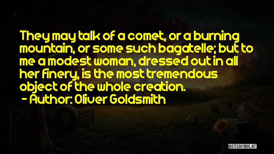 Oliver Goldsmith Quotes: They May Talk Of A Comet, Or A Burning Mountain, Or Some Such Bagatelle; But To Me A Modest Woman,