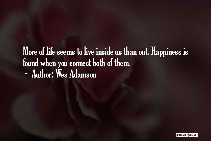 Wes Adamson Quotes: More Of Life Seems To Live Inside Us Than Out. Happiness Is Found When You Connect Both Of Them.