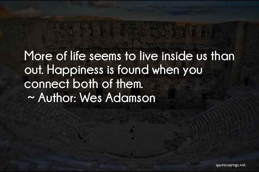 Wes Adamson Quotes: More Of Life Seems To Live Inside Us Than Out. Happiness Is Found When You Connect Both Of Them.