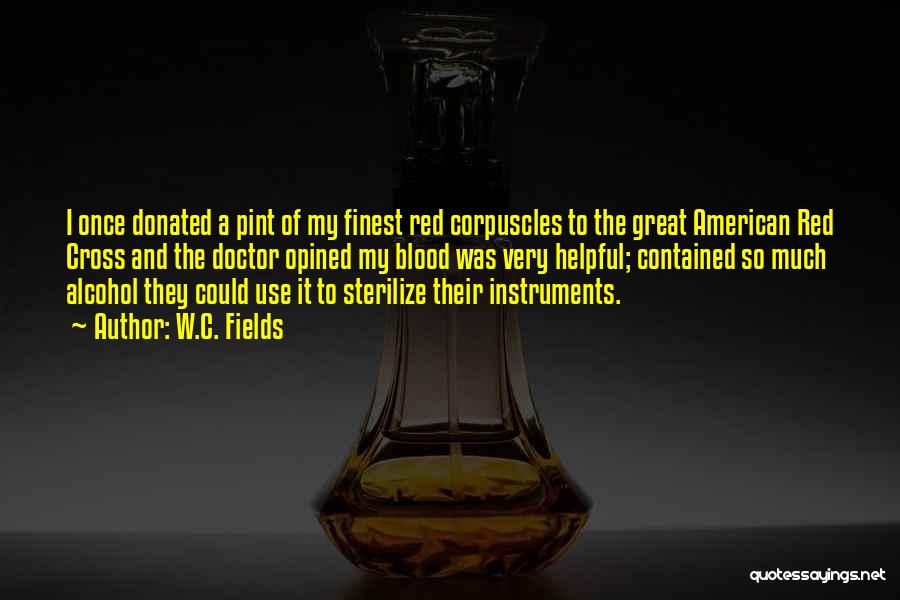 W.C. Fields Quotes: I Once Donated A Pint Of My Finest Red Corpuscles To The Great American Red Cross And The Doctor Opined
