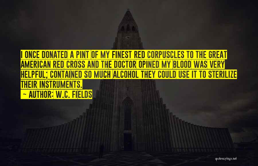 W.C. Fields Quotes: I Once Donated A Pint Of My Finest Red Corpuscles To The Great American Red Cross And The Doctor Opined