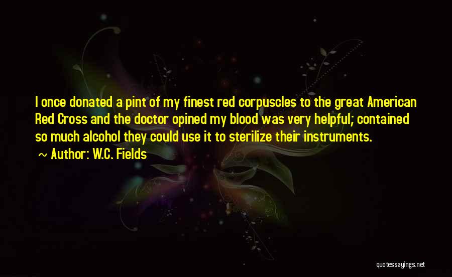 W.C. Fields Quotes: I Once Donated A Pint Of My Finest Red Corpuscles To The Great American Red Cross And The Doctor Opined