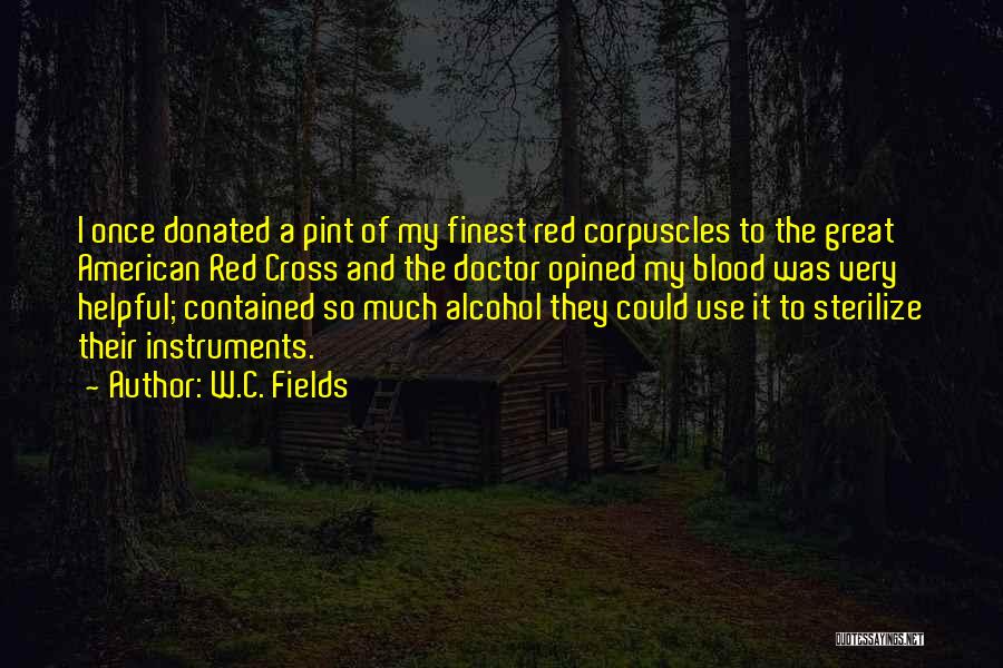 W.C. Fields Quotes: I Once Donated A Pint Of My Finest Red Corpuscles To The Great American Red Cross And The Doctor Opined