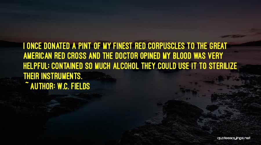 W.C. Fields Quotes: I Once Donated A Pint Of My Finest Red Corpuscles To The Great American Red Cross And The Doctor Opined