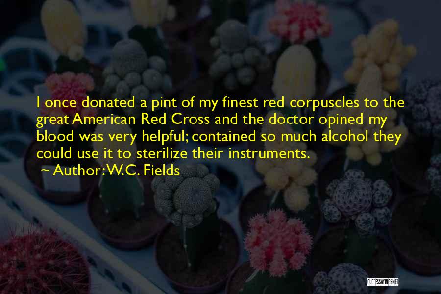 W.C. Fields Quotes: I Once Donated A Pint Of My Finest Red Corpuscles To The Great American Red Cross And The Doctor Opined