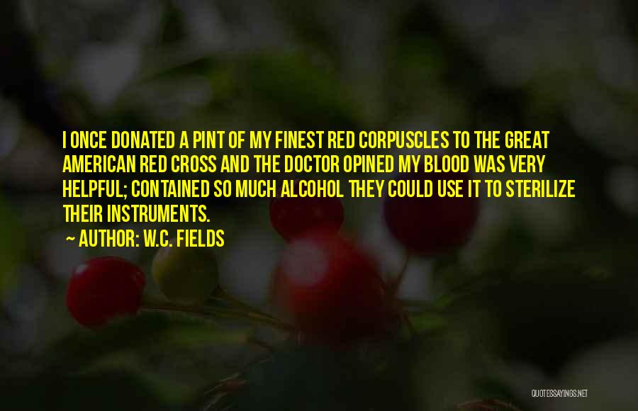 W.C. Fields Quotes: I Once Donated A Pint Of My Finest Red Corpuscles To The Great American Red Cross And The Doctor Opined