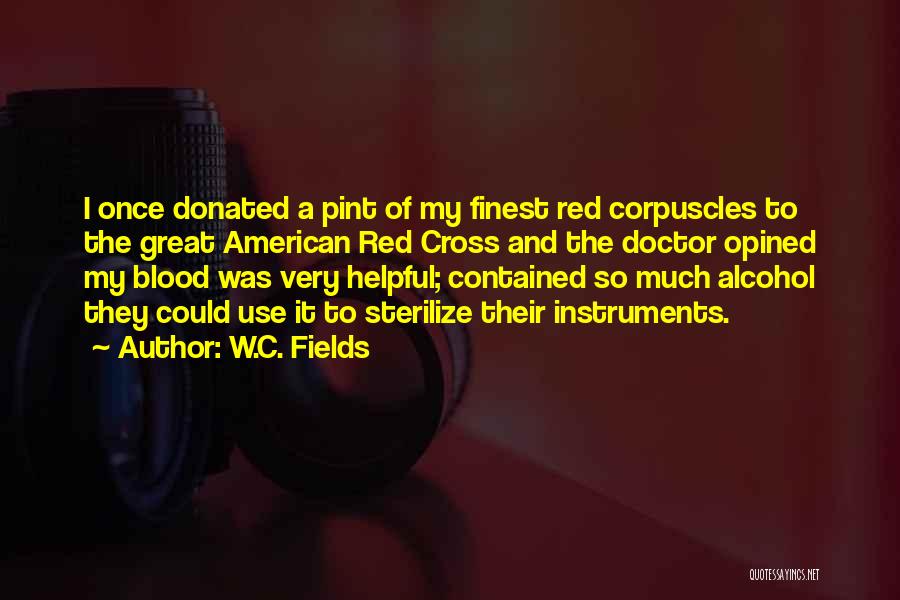 W.C. Fields Quotes: I Once Donated A Pint Of My Finest Red Corpuscles To The Great American Red Cross And The Doctor Opined