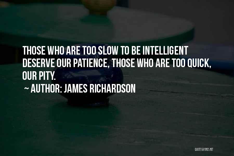 James Richardson Quotes: Those Who Are Too Slow To Be Intelligent Deserve Our Patience, Those Who Are Too Quick, Our Pity.